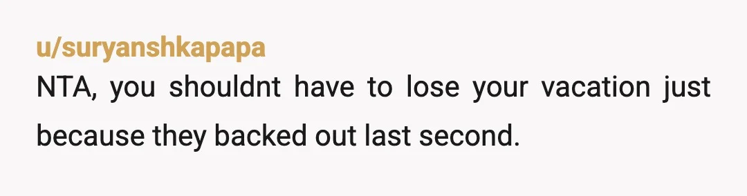 u/LeeLeeNJ
NTA.
They should have gotten travel insurance if they wanted the ability to request a refund for a cancelled trip.
You are not their personal travel insurance. 
