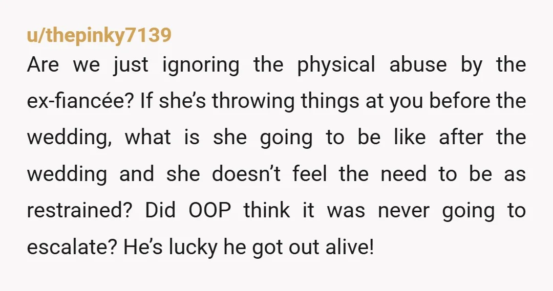 u/thepinky7139 Are we just ignoring the physical abuse by the ex-fiancée? If she’s throwing things at you before the wedding, what is she going to be like after the wedding...