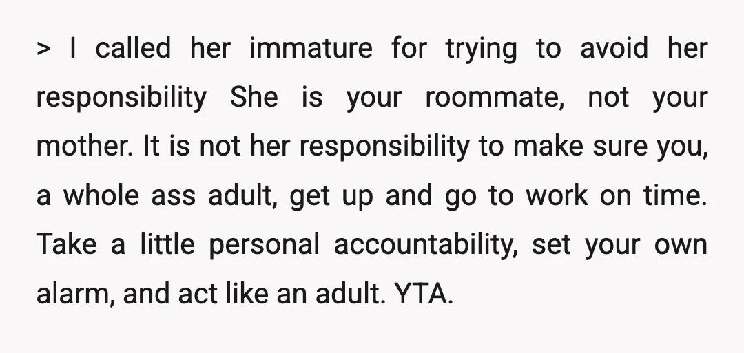 u/mamapielondon Can you explain something please? You say: 1. You sleep through alarms and your roommate wakes you instead. 2. You screamed at your roommate because she didn’t phone you...