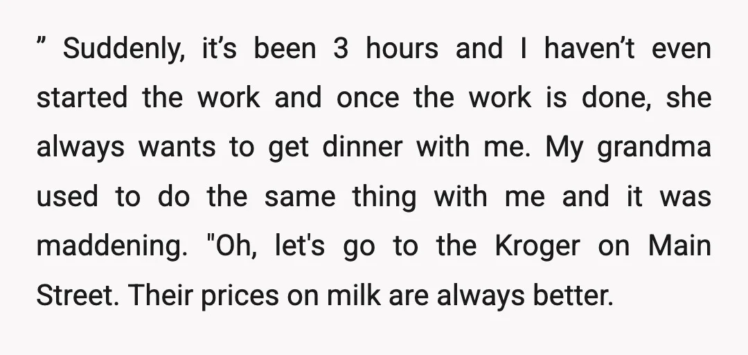 ” Suddenly, it’s been 3 hours and I haven’t even started the work and once the work is done, she always wants to get dinner with me. My grandma used...