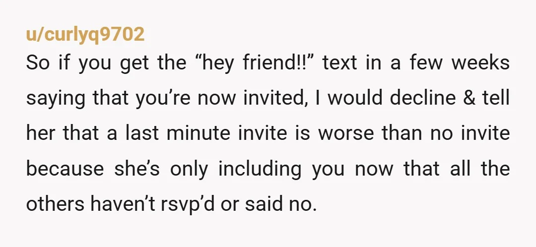 u/rackshack3 I like your style. Very understanding about it. I’d want you at my wedding. And pardon me but screw you “ friend “ for posting reminder to RSVP on...