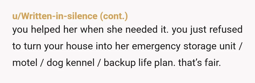 u/Lenat_Garza
NTA
you didn’t shame her for being in a hard spot, you explained why you don’t trust her with access to your home, and those are very different things
