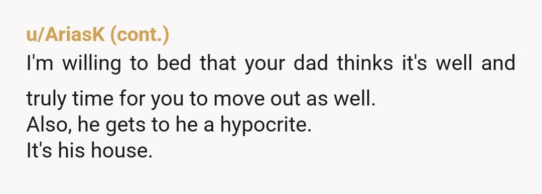 u/phillasophicat ESH You're 24 living at home, with no mention of paying rent, so you have to live by their rules and be polite. Given this you probably don't comprehend...