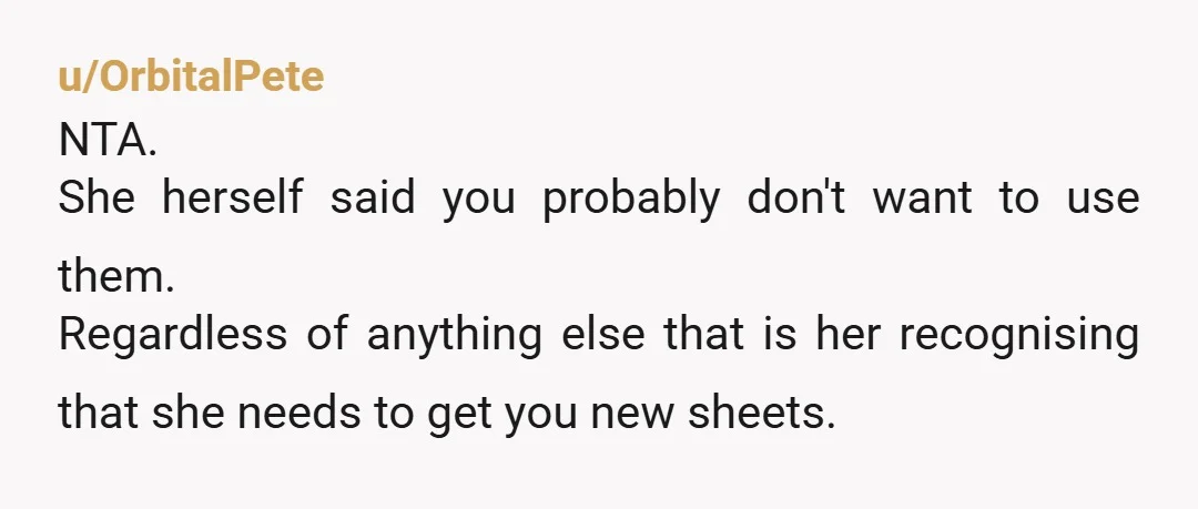 u/pompompossum NTA, sounds like a calculated move because she wanted to have your sheets and knew you wouldn't be able to use them now. She knew what she was doing,...