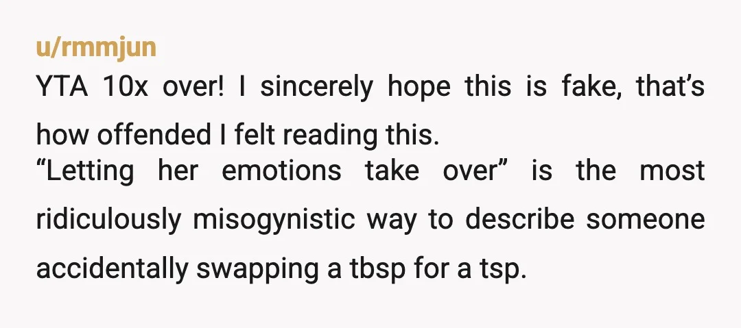 u/UnpopularOpinion1001 You called her mistake "silly". Instead of saying she got too excited, you said she got too "emotional". You scraped the food into the trash in front of her....