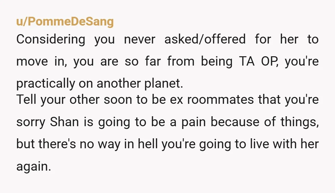 u/drhoctor42 NTA She's not entitled to your new place. You're not her roommate for life. Nothing you plan for your OWN life is unfair. She can find her own better...