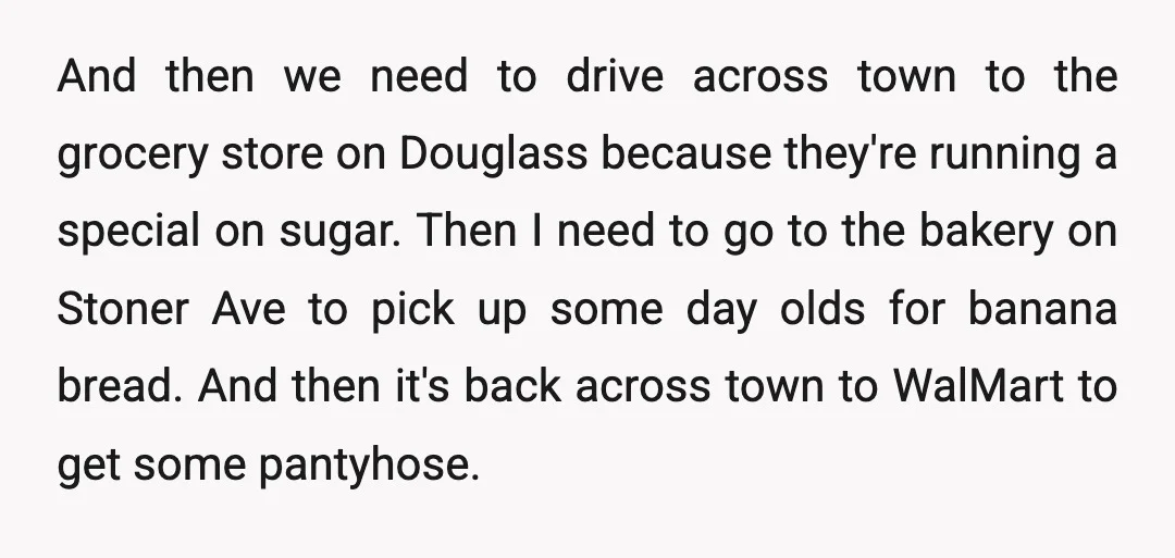 And then we need to drive across town to the grocery store on Douglass because they're running a special on sugar. Then I need to go to the bakery on...