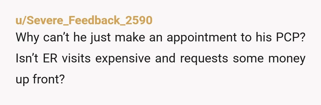 u/Severe_Feedback_2590
Why can’t he just make an appointment to his PCP? Isn’t ER visits expensive and requests some money up front?
