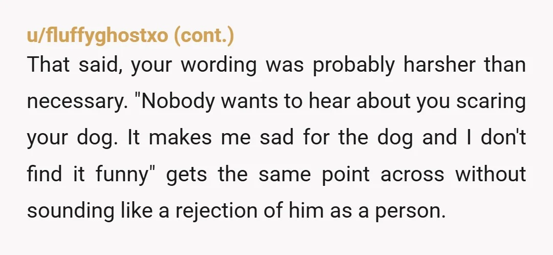 u/Sincerely-bugaboo I think that was good. How is he going to learn if no one treats him like a normal person. I also don’t think he should have a dog....