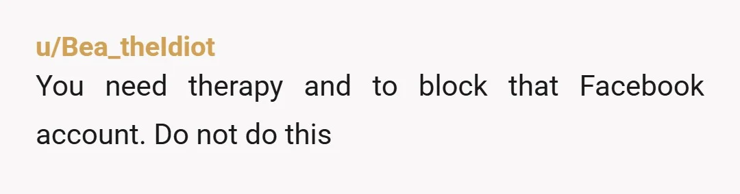 u/Dame_Niafer Oh figawdsakes. You're on here confessing to stalking the woman online, and now you want us to endorse your plans to harass her. Yes what happened to you was...