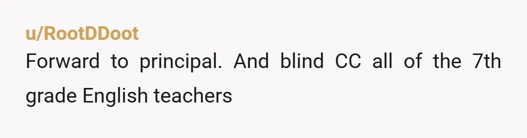 u/RootDDoot
Forward to principal.  And blind CC all of the 7th grade English teachers