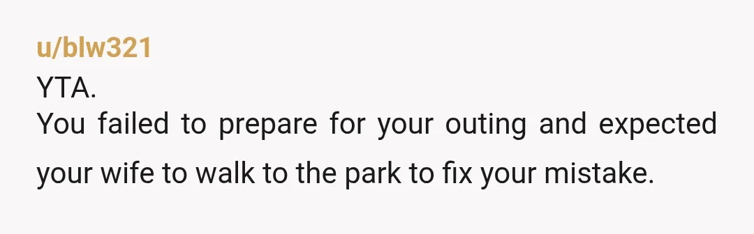 u/Mtldoggoagogo Info: Do you often forget to prepare for outings with the kid and ask your wife to fix it? Was your time at the park supposed to be your...