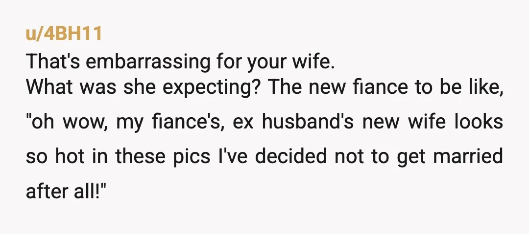 u/fliguana Maybe, your now wife feels that while your ex has upgraded to a multimillionaire, she got a second hand husband. If that's the case, her jealousy comes from valuing...
