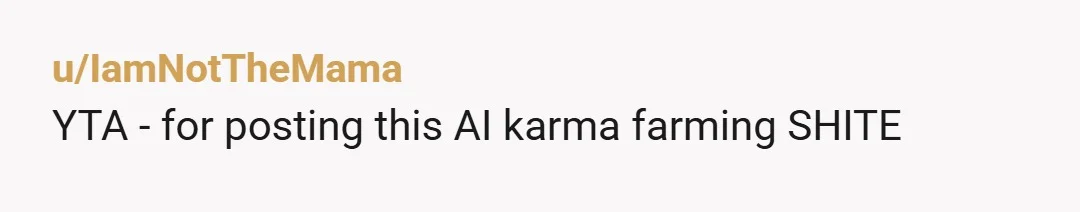 u/IamNotTheMama
YTA  - for posting this AI karma farming SHITE