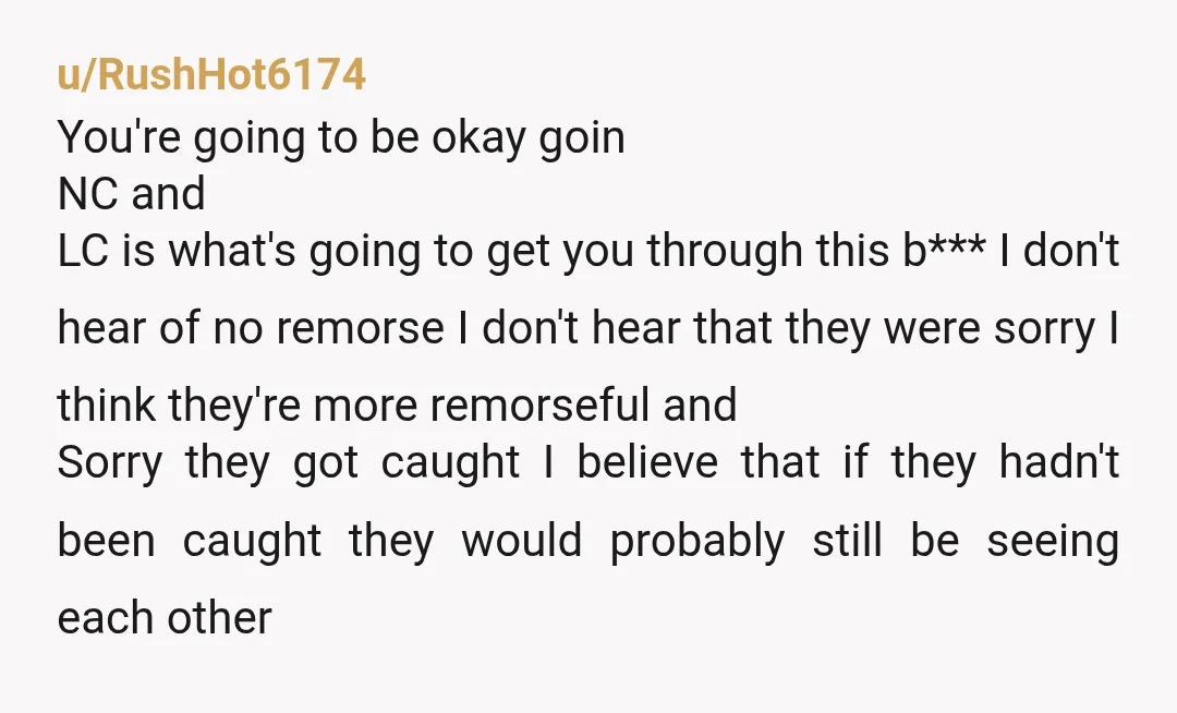 u/RushHot6174 You're going to be okay goin NC and LC is what's going to get you through this b*** I don't hear of no remorse I don't hear that they...