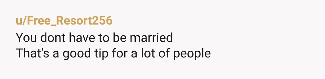 u/Free_Resort256 You dont have to be married That's a good tip for a lot of people