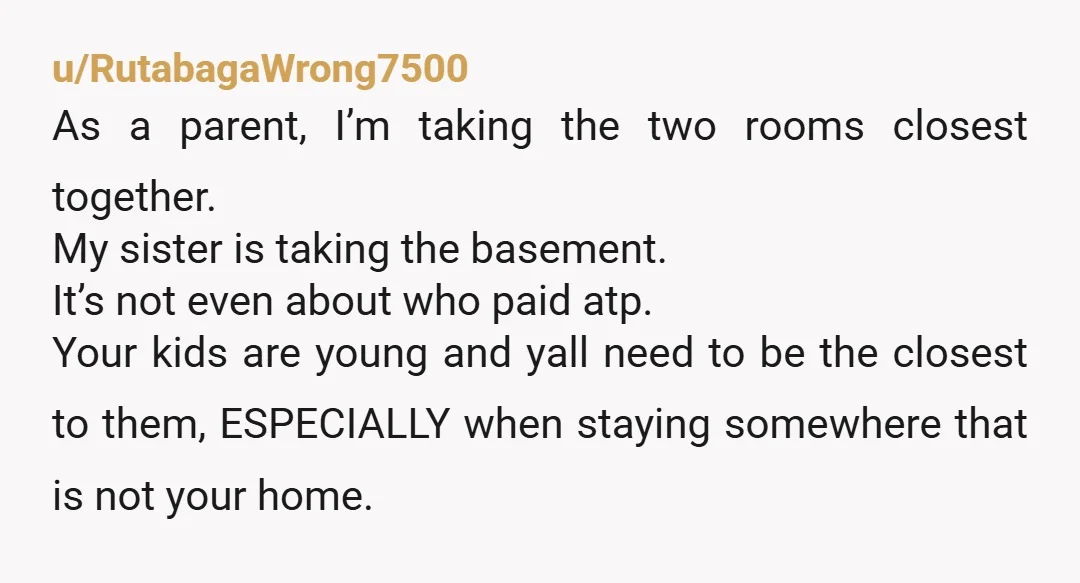 u/Maicolodon it honestly doesn't make sense for you two to take the basement. your sister would be stuck with having more responsibility for your kids upstairs, which is absolutely not...