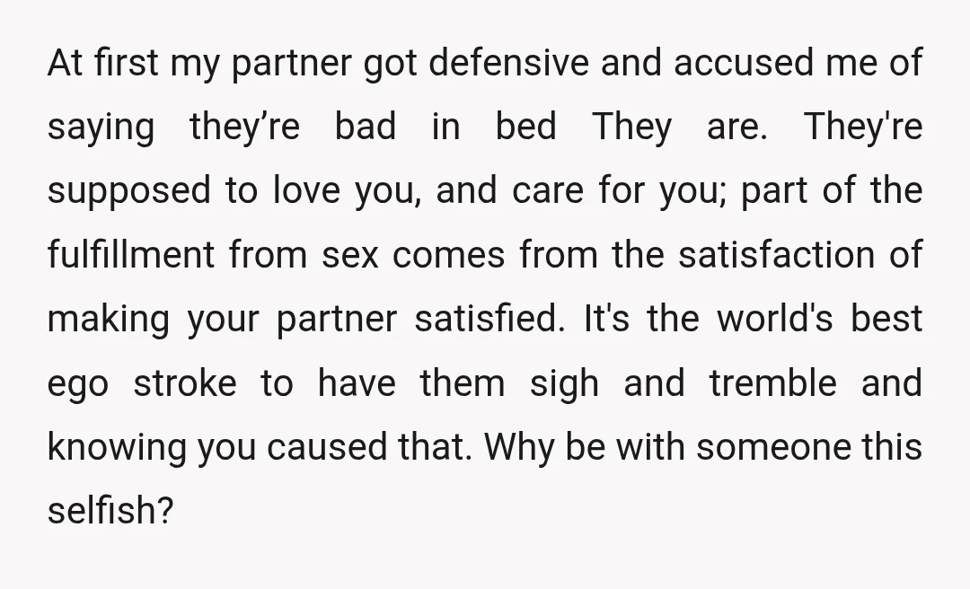 u/tpsrep Your partner is being inconsiderate as sex is about both of you. Sex should not be a race to the finish to avoid having to look at you. Furthermore,...