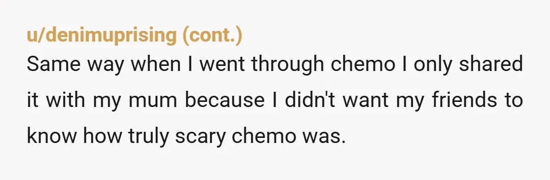 u/denimuprising On the tail end of my chemo one of my best friends had to get pre cancerous cells nuked, we were 19 and she was petrified where I couldn't...