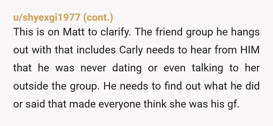 u/survival-nut Ask your mom to tell Carly's mom that you were not aware that they were dating and ask for proof. There should be some record of text messages between...