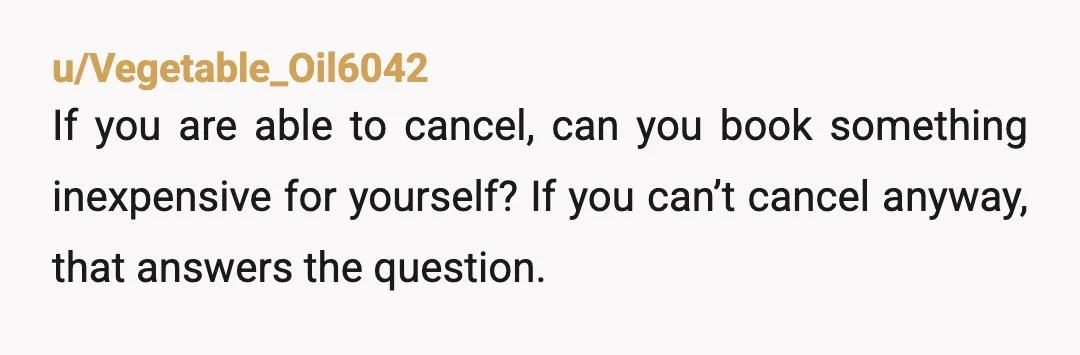 u/tiredgummybear The chances of you being able to get a refund are probably slim. But if it’s possible do it or it will cost you the friendship. It sucks, but...