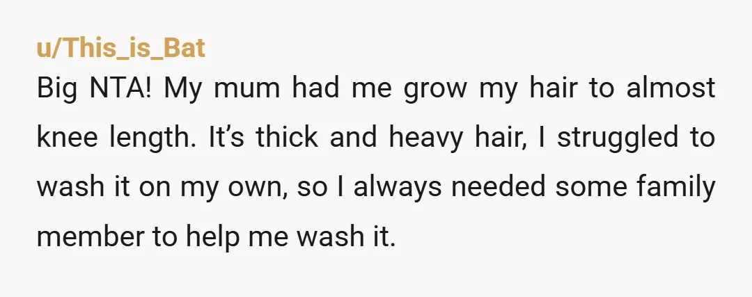 u/GoetheundLotte NTA, you should do what you want regarding your body (including your hair) and NOT CARE ONE BIT what your family says and that this might be upsetting them....