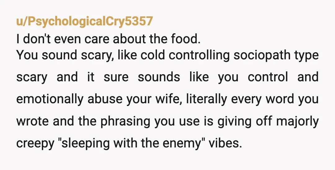 u/lilies117 WOW, YTA. I don't often suggest anyone to leave a relationship, but I hope your wife meets a divorce lawyer that is as big an AH as you, OP,...
