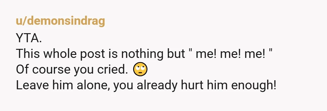 u/dragongirl17 Yta leave the guy alone you messed with him for months I can't imagine the pain he went through beaucse of You, why do you keep taking to him...