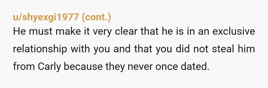 u/Not-nuts
It seems you unintentionally busted up Carly's fantasy.  Not your fault,  not your problem.   She's immature and full of drama. 