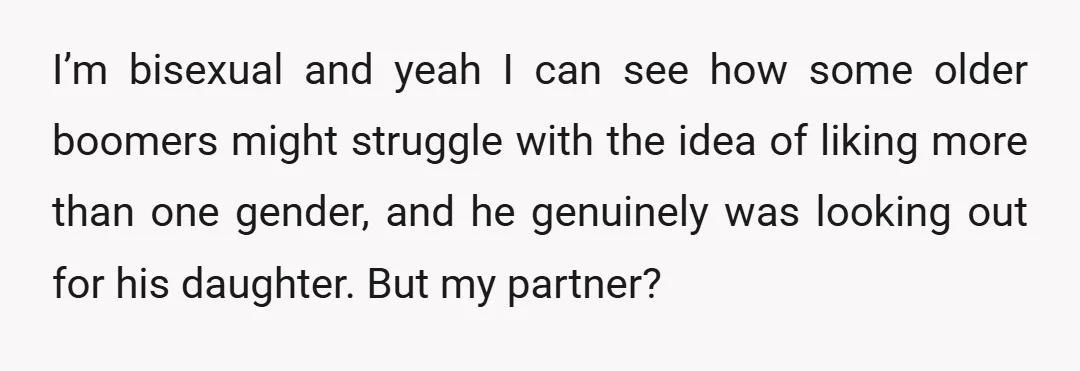 I’m bisexual and yeah I can see how some older boomers might struggle with the idea of liking more than one gender, and he genuinely was looking out for his...