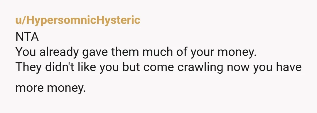 u/CantBelieveThisIsTru Not at all. They should never come back after saying they wished you had died instead of their dad. SAYING THAT IS SICK and anyone who says they wish...