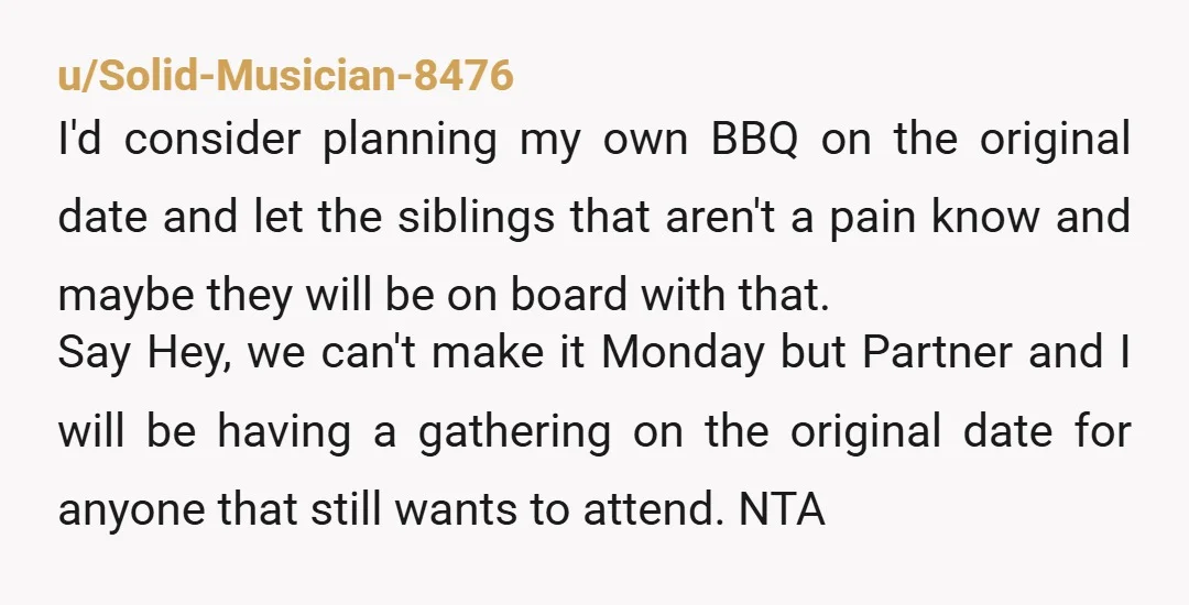 u/Eleanor_Willow NTD -- but it sounds like the family is tons of drama. First off, who hold a BBQ on a weekday? Second, if you can't make it, you can't...