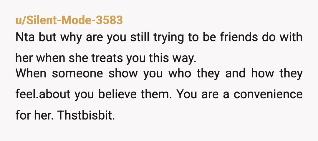 u/ProtectiveofmyStuff
NTA but just tell her you’ve had enough, she’s clearly not going to learn unless it’s the hard way and there’s tangible consequences