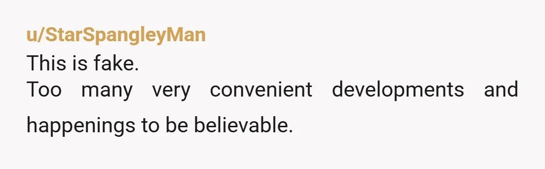 u/StarSpangleyMan
This is fake.
Too many very convenient developments and happenings to be believable.