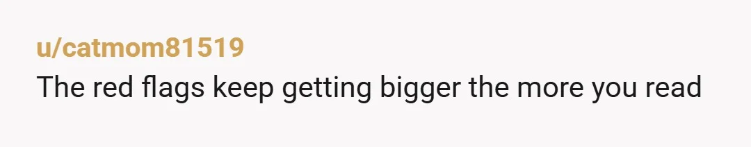 u/catmom81519
The red flags keep getting bigger the more you read