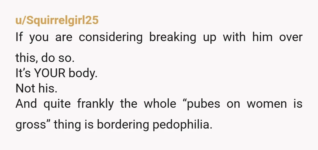 u/narlycharley
So you trim and he was STILL not digging that? WTF. Adults have pubic hair!!