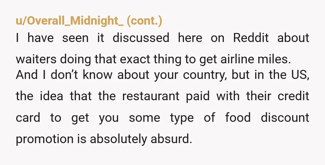 u/Lighthouse_on_Mars
As much as what the Waiter did was wrong, it's pretty crappy for your company to be against people using their own credit cards and getting points...