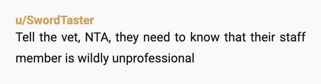 u/milkysin nta and while rn it might seem like just some snippy attitude, i guarantee people like her also cause careless or heartless mistakes that lead to pet deaths indirectly...
