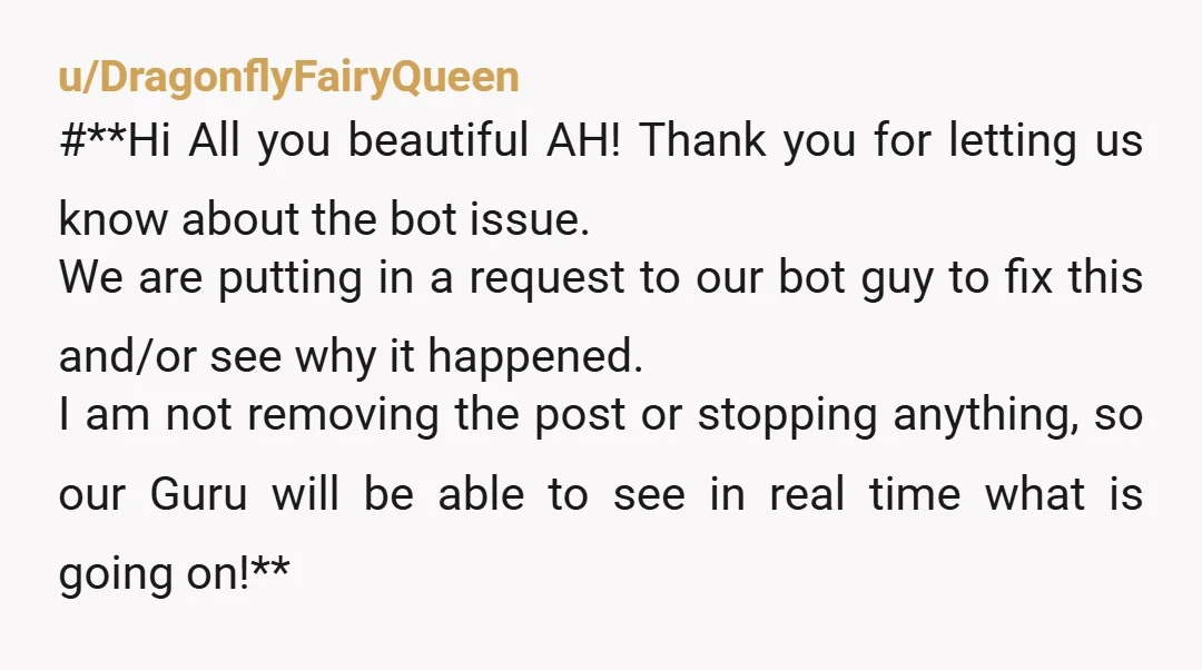 u/DragonflyFairyQueen #**Hi All you beautiful AH! Thank you for letting us know about the bot issue. We are putting in a request to our bot guy to fix this and/or...