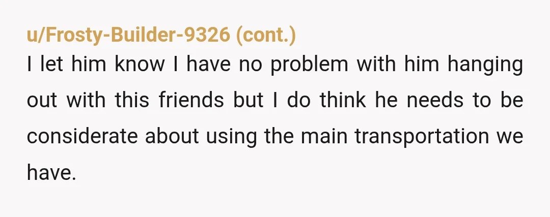 u/No_Scarcity8249
Tell him to figure out transportation and thats that.
Say no to the car being gone.
He will figure it out believe me. 