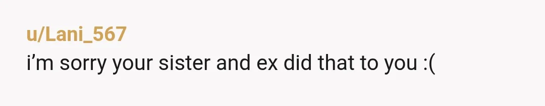 u/Lani_567
i’m sorry your sister and ex did that to you :(