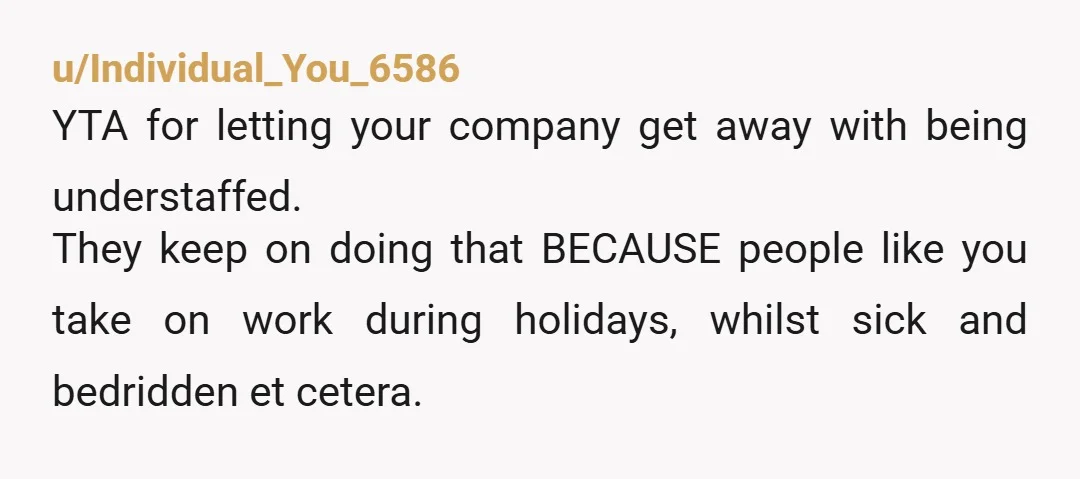 u/No-Carob4909 Just to confirm, you chose to answer a work call when you were not paid to be working, chose to work while sick and while off the clock and...