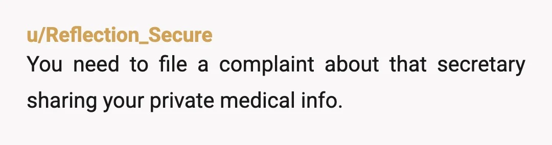 u/Reflection_Secure
You need to file a complaint about that secretary sharing your private medical info.