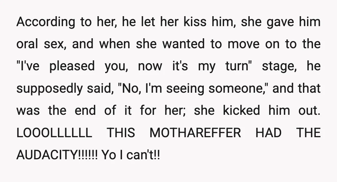 According to her, he let her kiss him, she gave him oral sex, and when she wanted to move on to the "I've pleased you, now it's my turn" stage,...