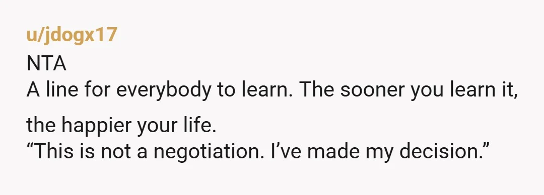 u/Fun-Tourist-7395 NTA - live alone and be happy. What a pain to pay rent somewhere and live by someone else’s rules. Heck no to that. Let her complain all she...