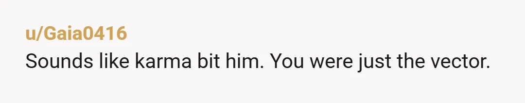 u/pontoponyo
You just got your turn as the spirit of karma.
Critical success I’d say.
It definitely hurt, but you did the wife a solid.