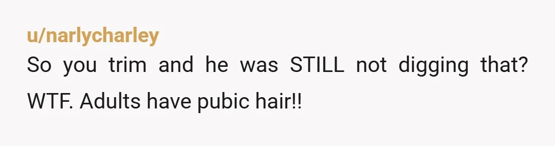 u/ruralife Can anyone explain When did women start removing all their pubic hair? Why? It’s a trend. Women haven’t always been doing it. Certainly not for as long as they’ve...