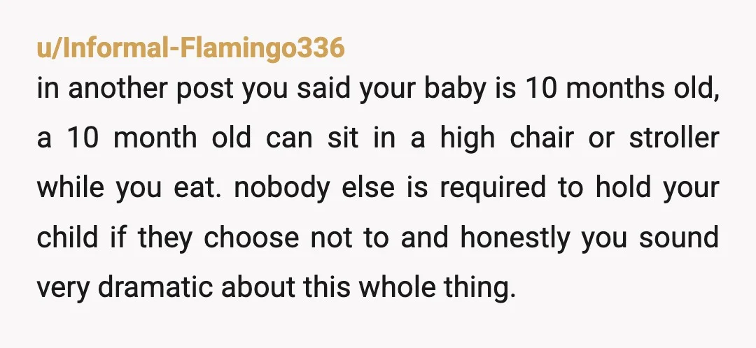 u/PowerfulEgg8509 I’m having a hard time imagining this. It literally never came up for me and we ate out quite a bit. I guess the baby sat in her carrier...
