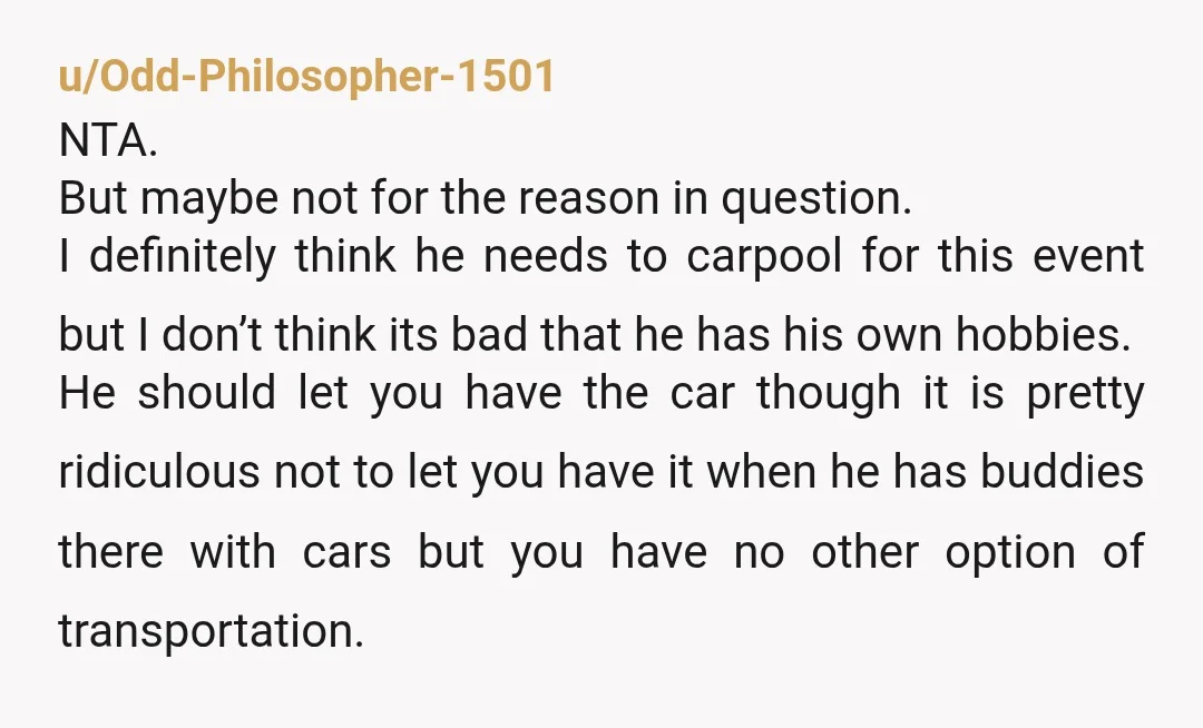 u/noonecaresat805 Nta. So he wants to take your car to have it sit there for 10 hours when you need your car to get things done with your sibling? You...