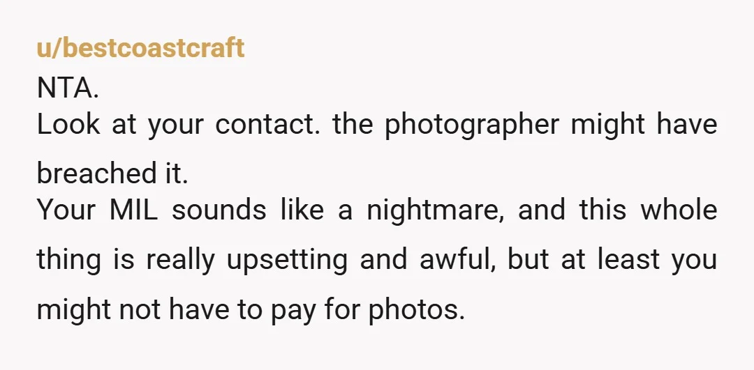 u/Cocoasneeze
NTA of course.
Your wedding, your wedding photos.
Did you pay for the wedding photographer.
He was totally out of line too with going with your MIL orders.